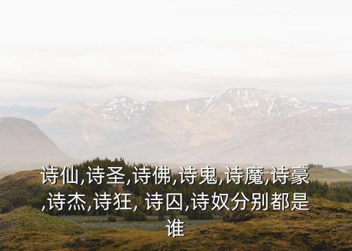 詩仙,詩圣,詩佛,詩鬼,詩魔,詩豪,詩杰,詩狂, 詩囚,詩奴分別都是誰