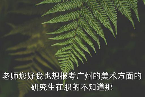 2013廣州美術學院研究生名單，2013年廣州美院專業240分400多名文化要多少分