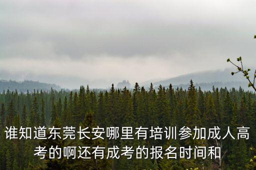誰知道東莞長安哪里有培訓參加成人高考的啊還有成考的報名時間和