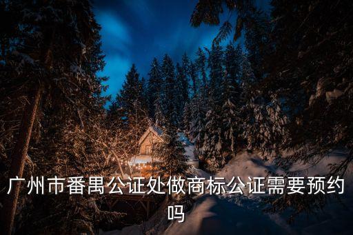 廣州公證處是否需預(yù)約，公證要預(yù)約嗎