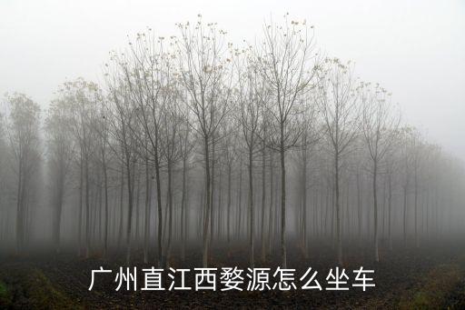 婺源到廣州的客車，廣州直江西婺源怎么坐車