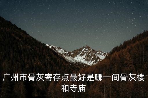 廣州市骨灰寄存點最好是哪一間骨灰樓和寺廟
