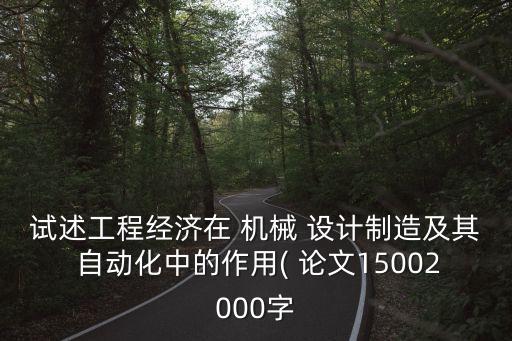 試述工程經濟在 機械 設計制造及其 自動化中的作用( 論文15002000字