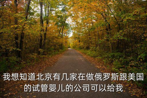 國外試管嬰兒問深圳優(yōu)寶放心，我想知道北京有幾家在做俄羅斯跟美國的試管嬰兒的公司可以給我