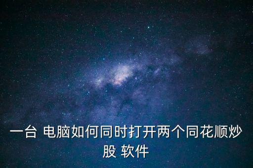 一臺(tái) 電腦如何同時(shí)打開兩個(gè)同花順炒股 軟件