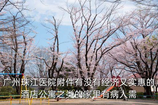 廣州珠江醫院附件有沒有經濟又實惠的酒店公寓之類的家里有病人需