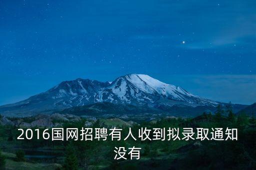 2016國網(wǎng)招聘有人收到擬錄取通知沒有