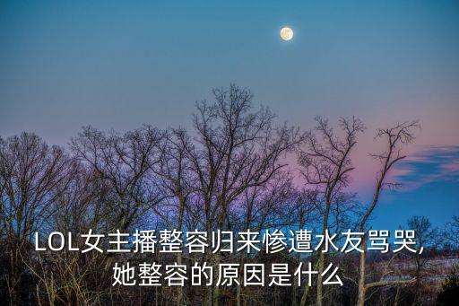 LOL女主播整容歸來慘遭水友罵哭,她整容的原因是什么