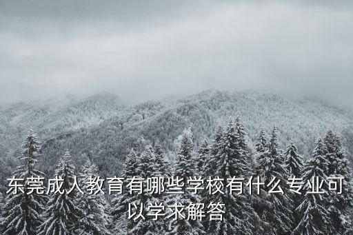 東莞成人教育有哪些學(xué)校有什么專業(yè)可以學(xué)求解答