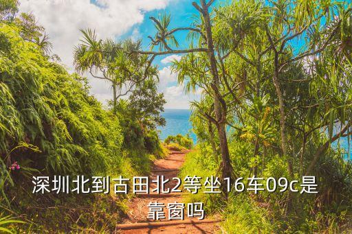 深圳北到古田北2等坐16車09c是靠窗嗎