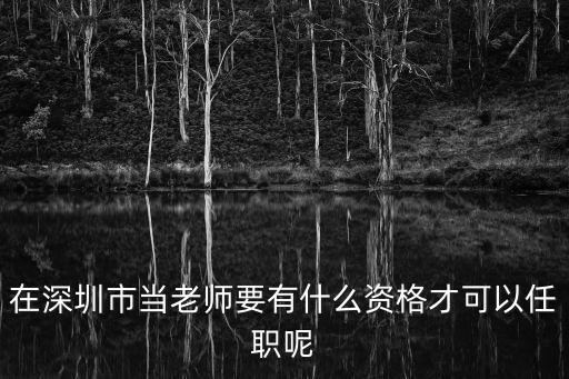 深圳小學教師 要求，在深圳市當老師要有什么資格才可以任職呢