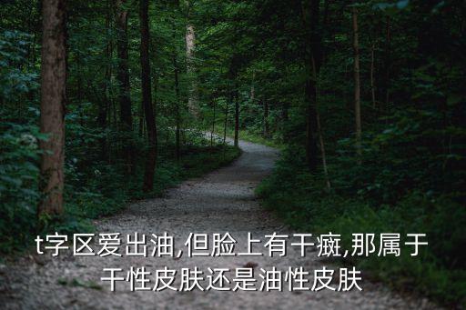 t字區(qū)愛(ài)出油,但臉上有干癍,那屬于干性皮膚還是油性皮膚