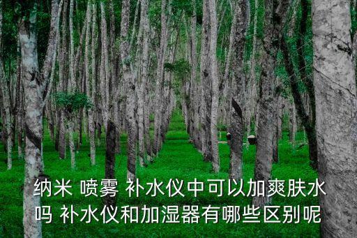  納米 噴霧 補水儀中可以加爽膚水嗎 補水儀和加濕器有哪些區別呢