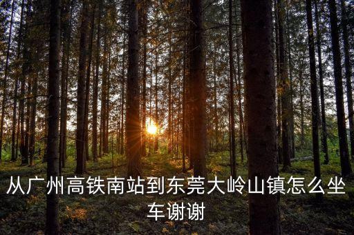 從廣州高鐵南站到東莞大嶺山鎮怎么坐車謝謝