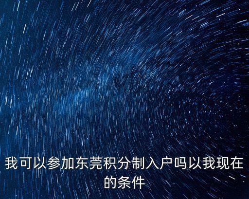 我可以參加東莞積分制入戶嗎以我現在的條件