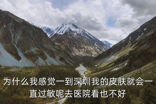 深圳為啥肺癌多，為什么我感覺一到深圳我的皮膚就會一直過敏呢去醫院看也不好