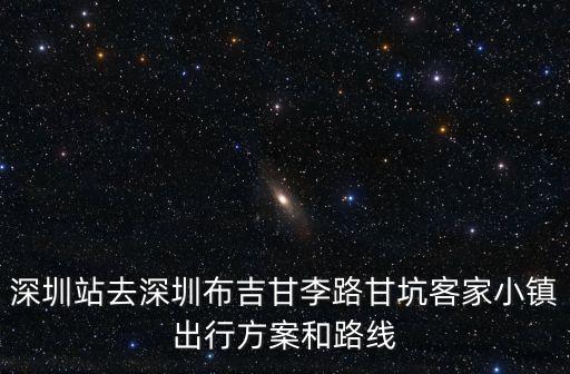 深圳站去深圳布吉甘李路甘坑客家小鎮出行方案和路線
