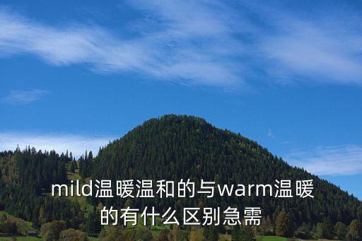  mild溫暖溫和的與warm溫暖的有什么區別急需