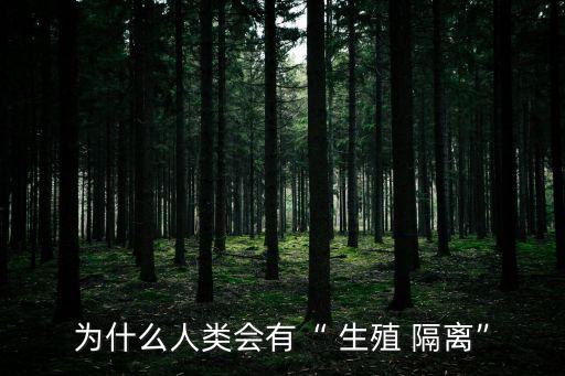 為什么人類會有“ 生殖 隔離”