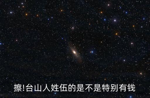 擦!臺山人姓伍的是不是特別有錢