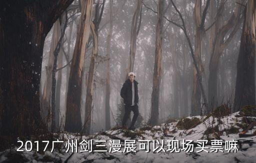 2017廣州劍三漫展可以現場買票嘛