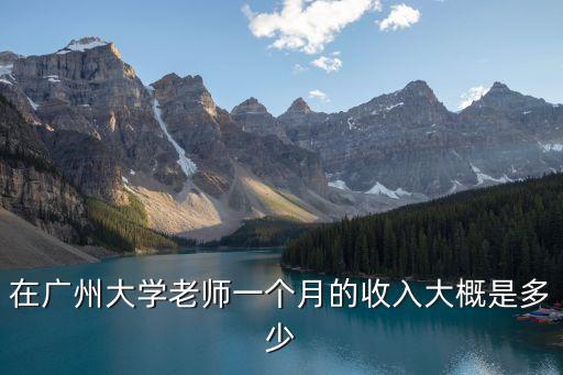 廣州大學(xué)教師工資待遇，廣州普通高校老師的工資水平是多少