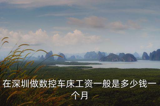 在深圳做數控車床工資一般是多少錢一個月