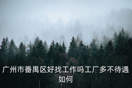 廣州市番禺區好找工作嗎工廠多不待遇如何