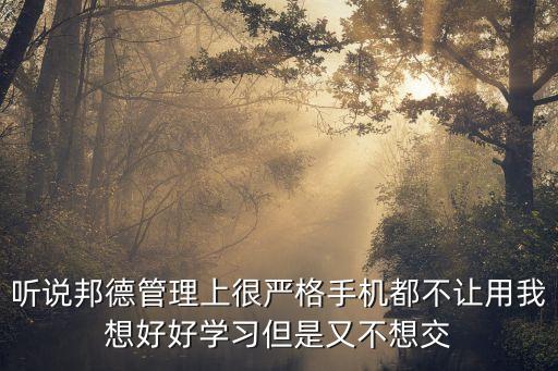 聽說邦德管理上很嚴格手機都不讓用我想好好學習但是又不想交