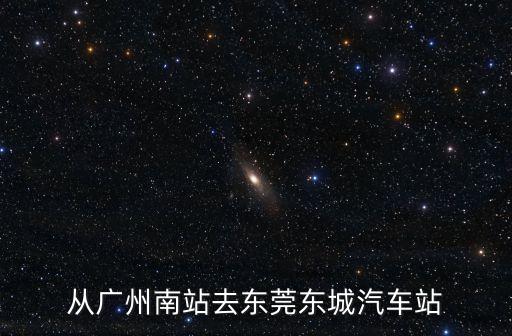 從廣州南站去東莞東城汽車站