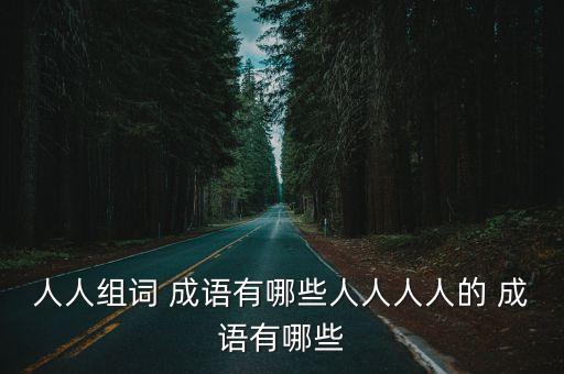 人人組詞 成語有哪些人人人人的 成語有哪些