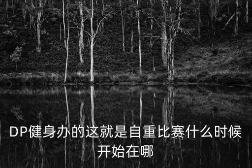 DP健身辦的這就是自重比賽什么時候開始在哪