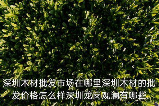 深圳木材批發市場在哪里深圳木材的批發價格怎么樣深圳龍崗觀瀾有哪些