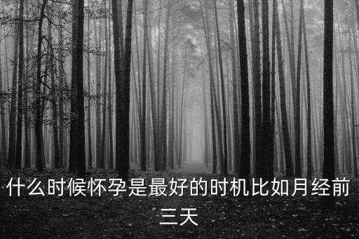 什么時候懷孕是最好的時機比如月經前三天