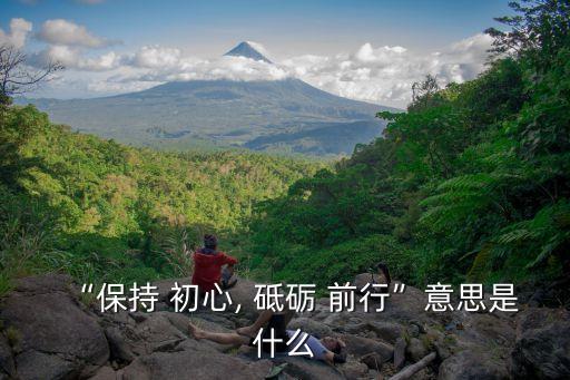 “保持 初心, 砥礪 前行”意思是什么
