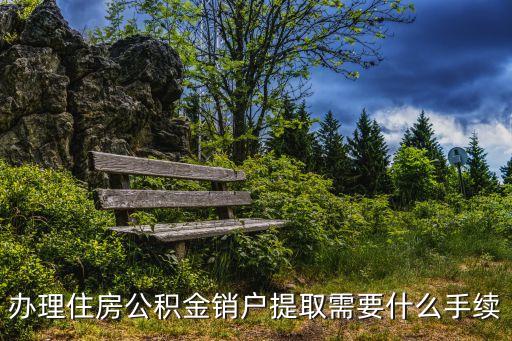 辦理住房公積金銷戶提取需要什么手續