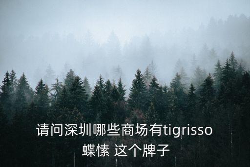 蝶愫女鞋深圳店下問店，請問深圳哪些商場有tigrisso 蝶愫 這個牌子