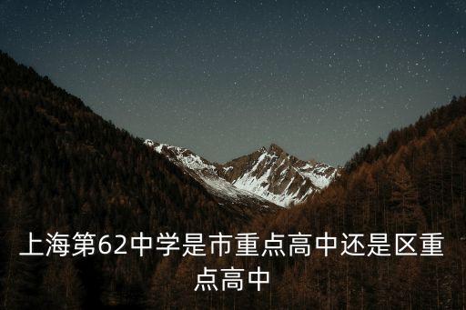 上海市62中學，上海六十二中是初中還高中學校
