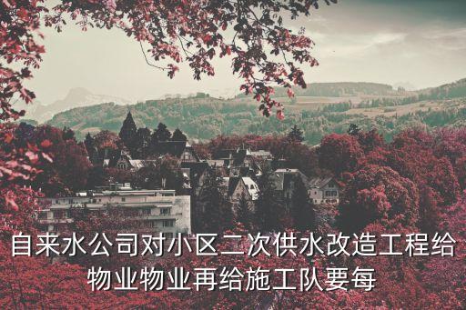 上海市二次供水改造征詢，自來水公司對(duì)小區(qū)二次供水改造工程給物業(yè)物業(yè)再給施工隊(duì)要每