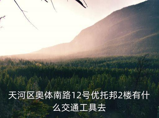 天河區奧體南路12號優托邦2樓有什么交通工具去