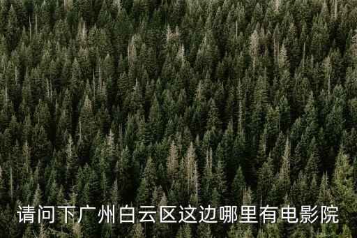廣州市白云區金鉑電影院，請問下廣州白云區這邊哪里有電影院