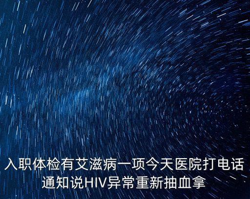 入職體檢有艾滋病一項今天醫院打電話通知說HIV異常重新抽血拿