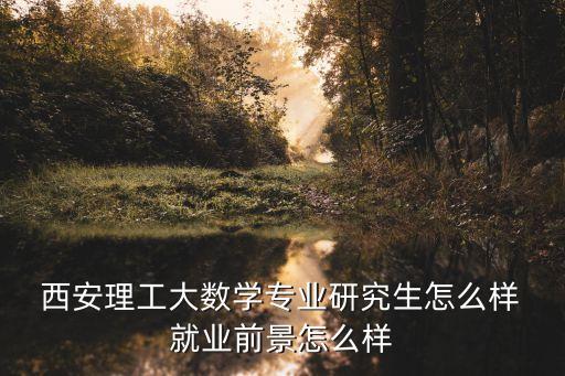  西安理工大數(shù)學(xué)專(zhuān)業(yè)研究生怎么樣 就業(yè)前景怎么樣