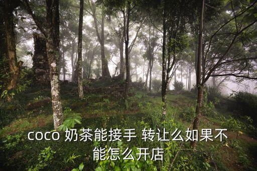 coco 奶茶能接手 轉讓么如果不能怎么開店