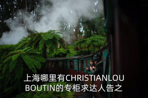 上海哪里有CHRISTIANLOUBOUTIN的專柜求達(dá)人告之
