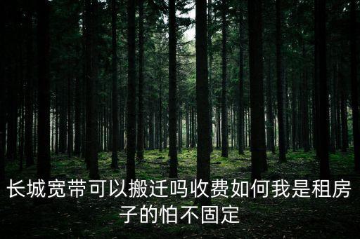 長城寬帶可以搬遷嗎收費如何我是租房子的怕不固定