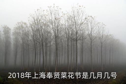 上海市奉賢區(qū)2018年九年級，2018年上海奉賢菜花節(jié)是幾月幾號