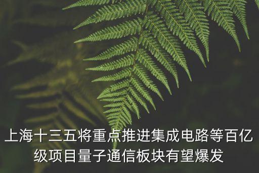 上海十三五將重點推進集成電路等百億級項目量子通信板塊有望爆發
