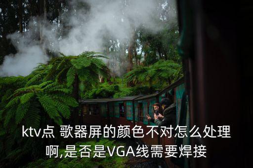 ktv點 歌器屏的顏色不對怎么處理啊,是否是VGA線需要焊接