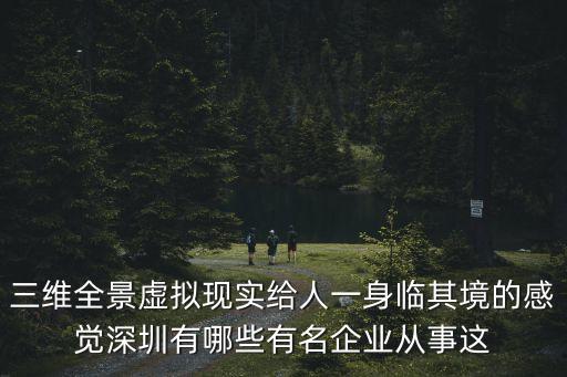 深圳三維深度科技，三維全景虛擬現(xiàn)實(shí)給人一身臨其境的感覺(jué)深圳有哪些有名企業(yè)從事這